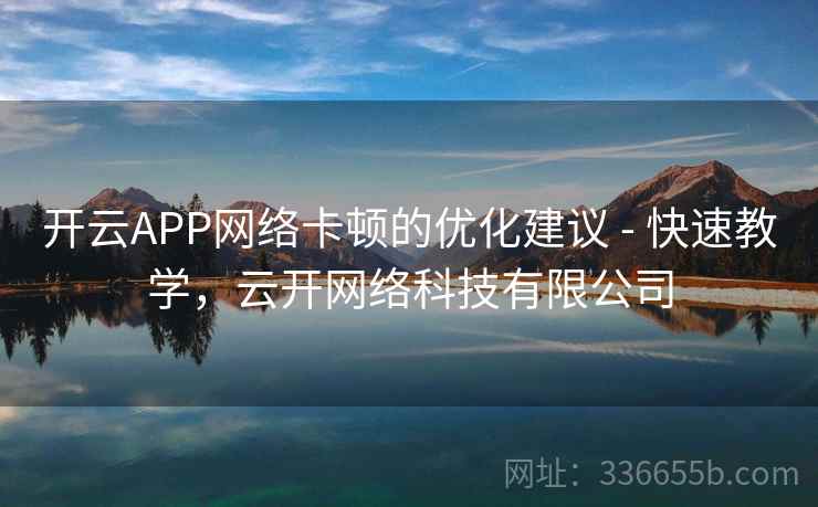 开云APP网络卡顿的优化建议 - 快速教学，云开网络科技有限公司