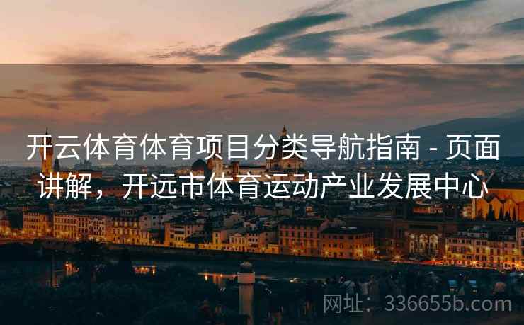 开云体育体育项目分类导航指南 - 页面讲解，开远市体育运动产业发展中心