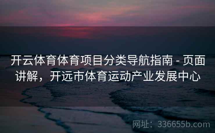 开云体育体育项目分类导航指南 - 页面讲解，开远市体育运动产业发展中心