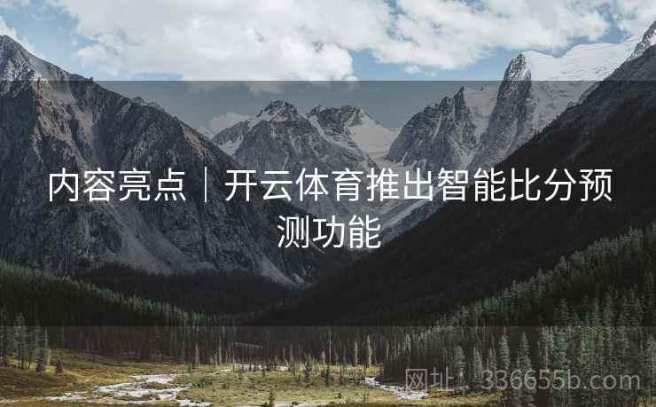 内容亮点｜开云体育推出智能比分预测功能