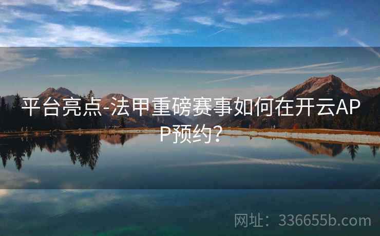平台亮点-法甲重磅赛事如何在开云APP预约？