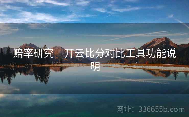 赔率研究｜开云比分对比工具功能说明