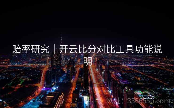 赔率研究｜开云比分对比工具功能说明