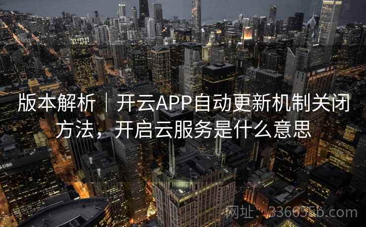 版本解析｜开云APP自动更新机制关闭方法，开启云服务是什么意思