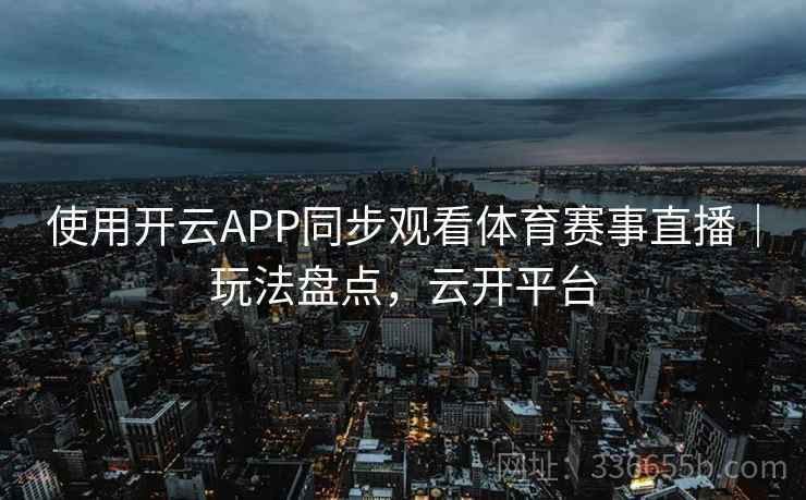 使用开云APP同步观看体育赛事直播｜玩法盘点，云开平台