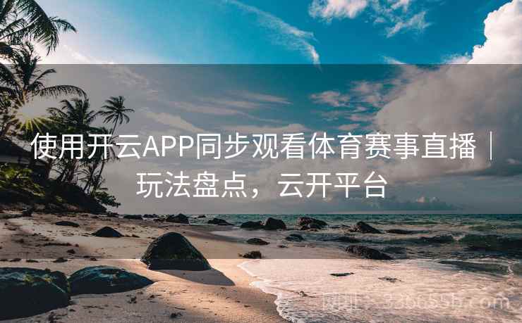 使用开云APP同步观看体育赛事直播｜玩法盘点，云开平台