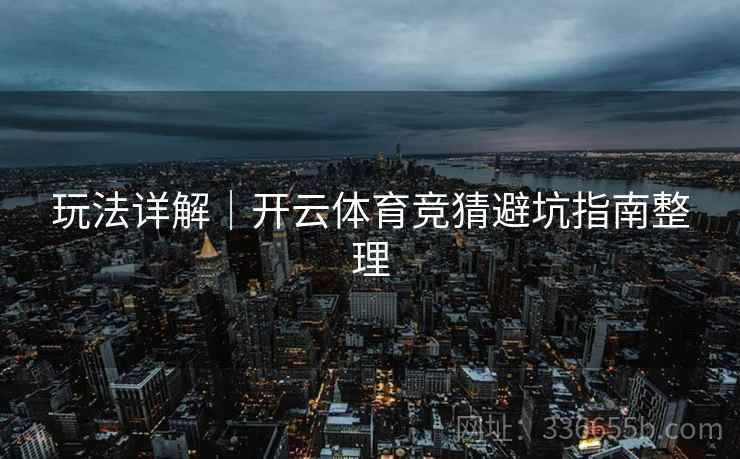 玩法详解｜开云体育竞猜避坑指南整理