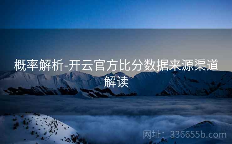 概率解析-开云官方比分数据来源渠道解读