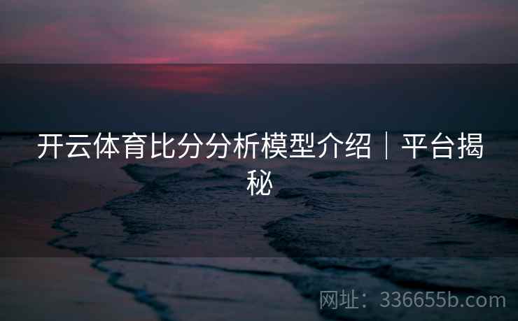 开云体育比分分析模型介绍｜平台揭秘
