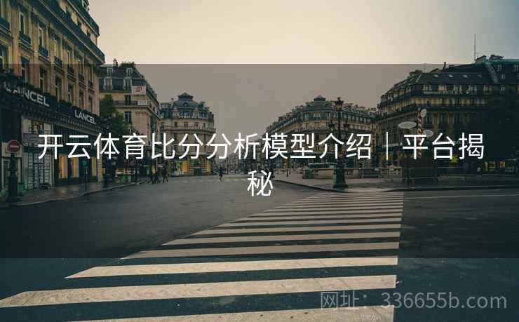 开云体育比分分析模型介绍｜平台揭秘