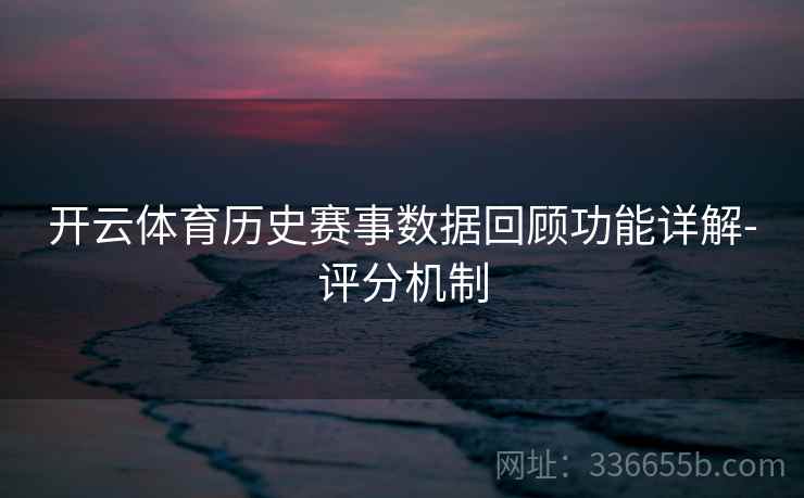 开云体育历史赛事数据回顾功能详解-评分机制