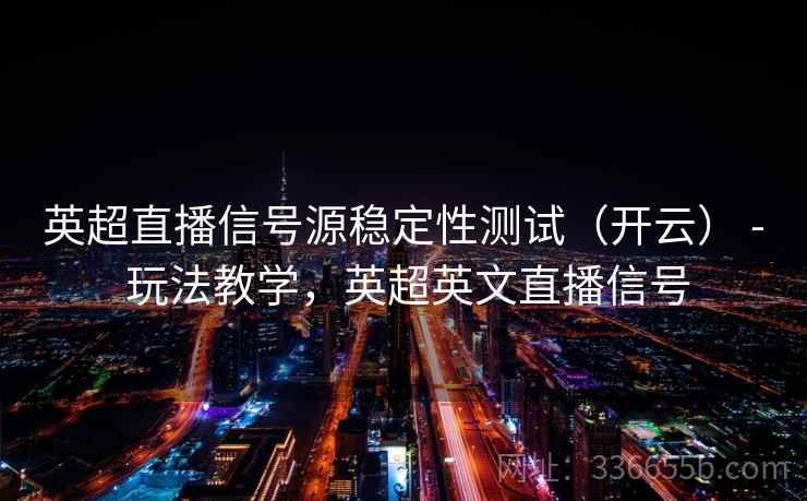英超直播信号源稳定性测试（开云） - 玩法教学，英超英文直播信号