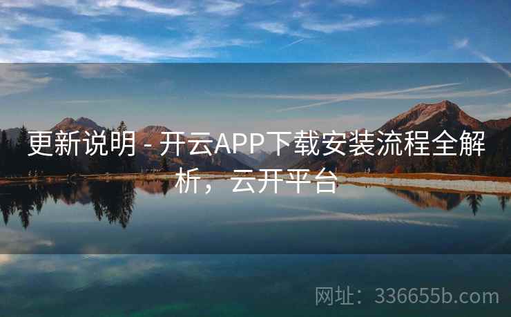 更新说明 - 开云APP下载安装流程全解析，云开平台