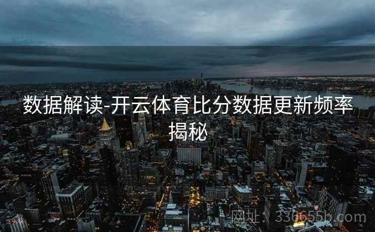 数据解读-开云体育比分数据更新频率揭秘