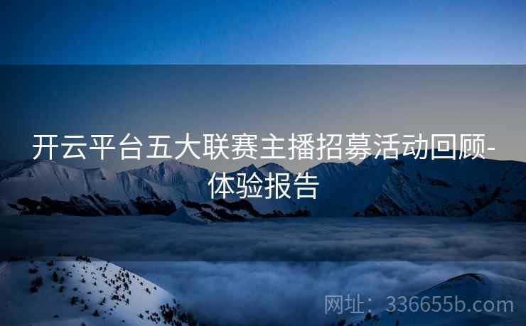 开云平台五大联赛主播招募活动回顾-体验报告