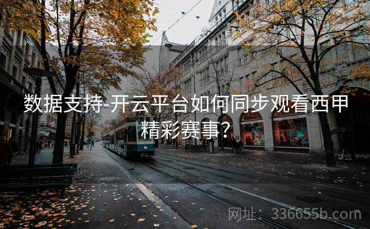数据支持-开云平台如何同步观看西甲精彩赛事？