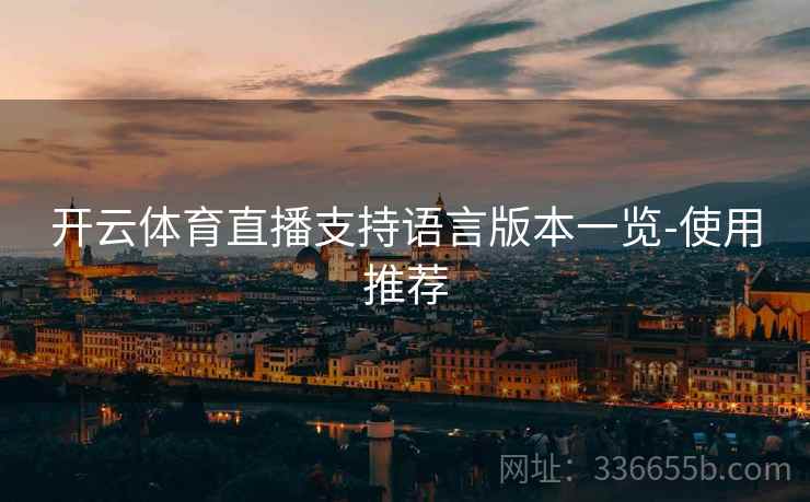 开云体育直播支持语言版本一览-使用推荐