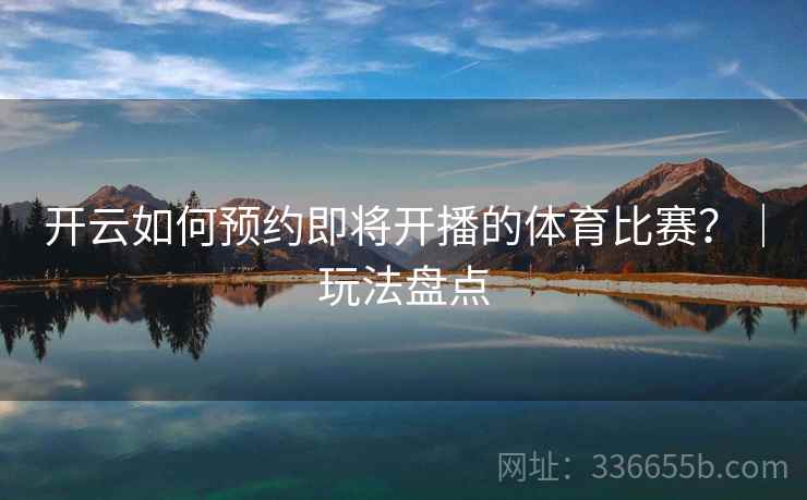 开云如何预约即将开播的体育比赛？｜玩法盘点