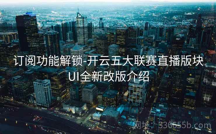订阅功能解锁-开云五大联赛直播版块UI全新改版介绍