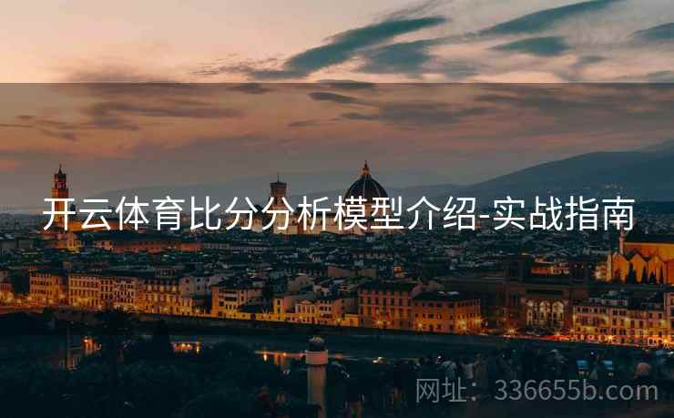 开云体育比分分析模型介绍-实战指南