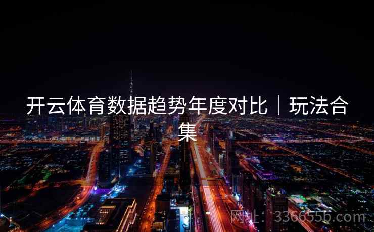 开云体育数据趋势年度对比｜玩法合集