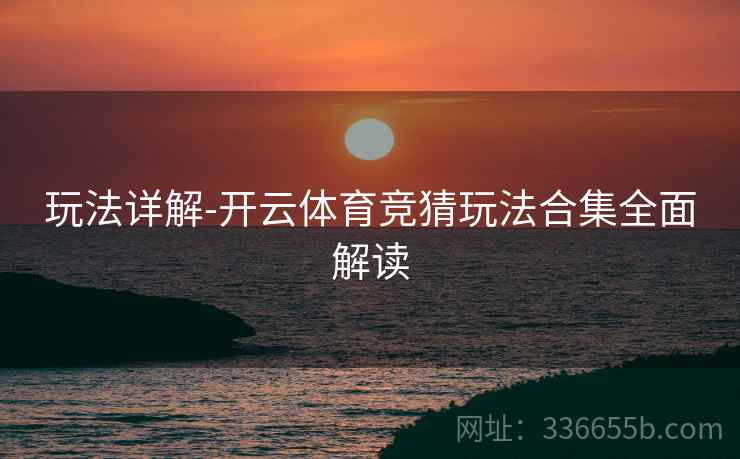 玩法详解-开云体育竞猜玩法合集全面解读
