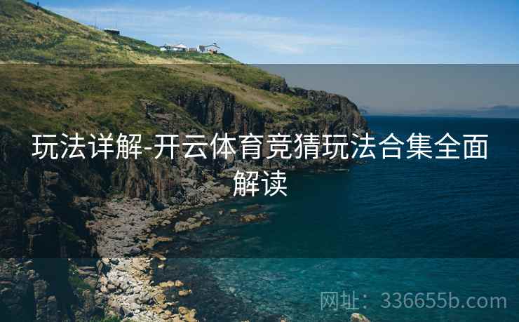 玩法详解-开云体育竞猜玩法合集全面解读