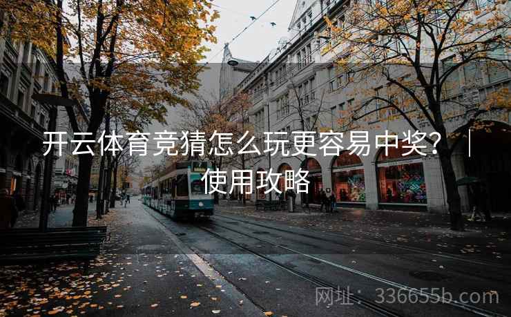 开云体育竞猜怎么玩更容易中奖？｜使用攻略