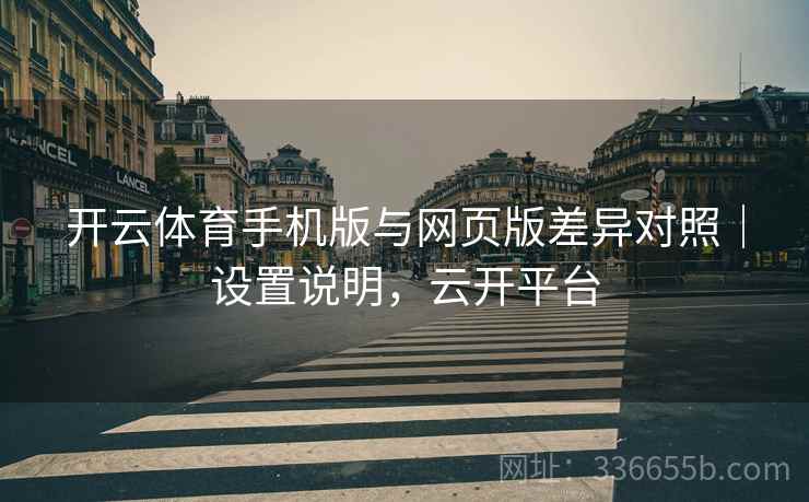 开云体育手机版与网页版差异对照｜设置说明，云开平台