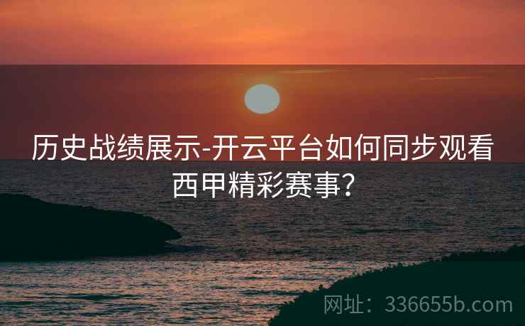 历史战绩展示-开云平台如何同步观看西甲精彩赛事？