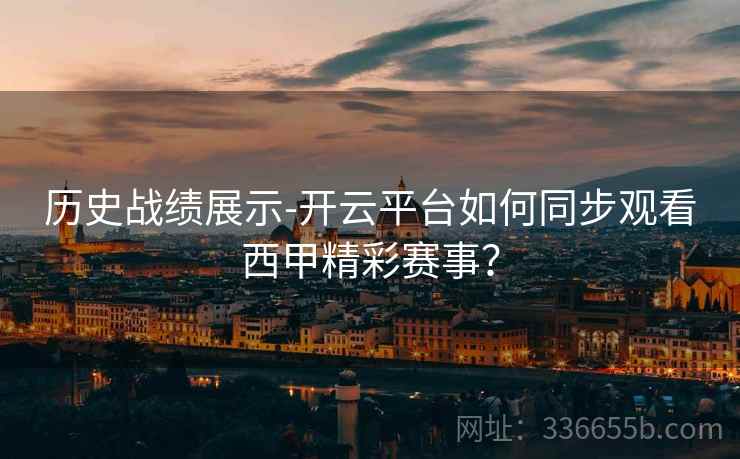 历史战绩展示-开云平台如何同步观看西甲精彩赛事？