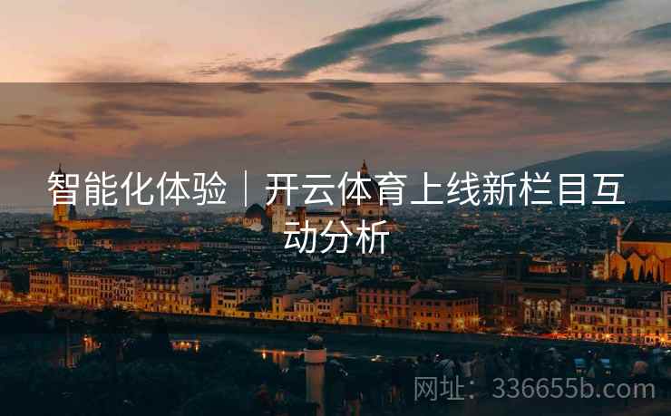 智能化体验｜开云体育上线新栏目互动分析