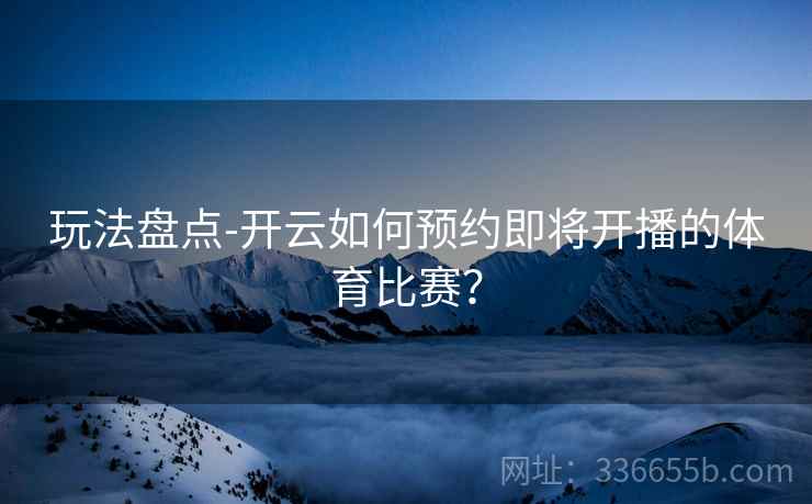 玩法盘点-开云如何预约即将开播的体育比赛？
