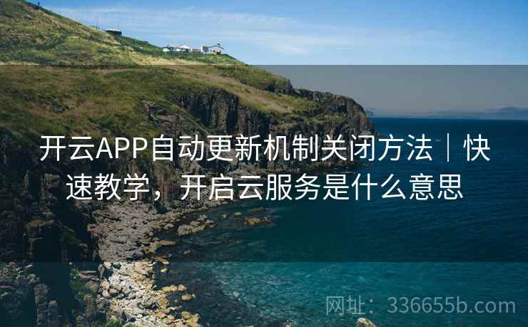 开云APP自动更新机制关闭方法｜快速教学，开启云服务是什么意思