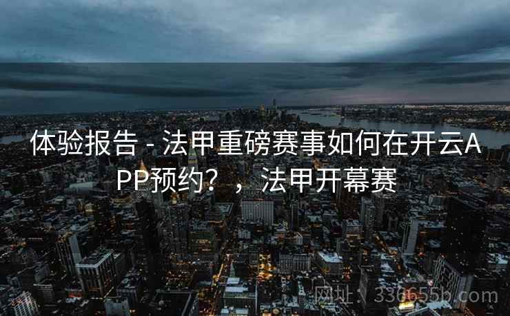 体验报告 - 法甲重磅赛事如何在开云APP预约？，法甲开幕赛