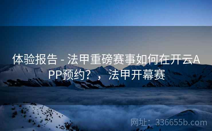 体验报告 - 法甲重磅赛事如何在开云APP预约？，法甲开幕赛