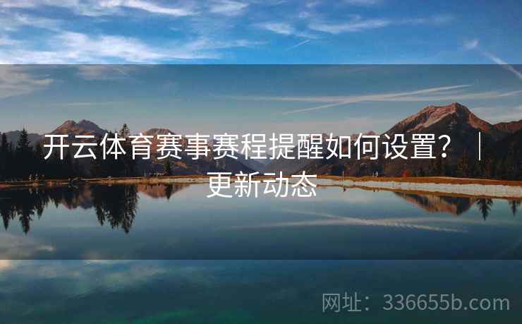 开云体育赛事赛程提醒如何设置？｜更新动态