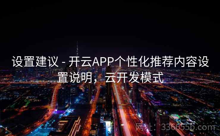 设置建议 - 开云APP个性化推荐内容设置说明，云开发模式