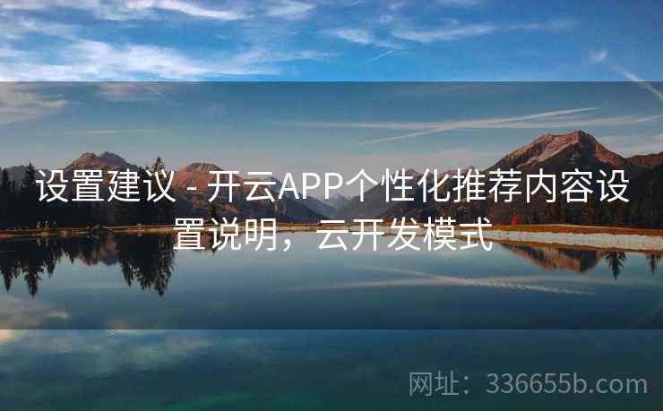 设置建议 - 开云APP个性化推荐内容设置说明，云开发模式