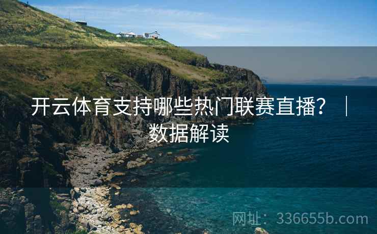 开云体育支持哪些热门联赛直播？｜数据解读