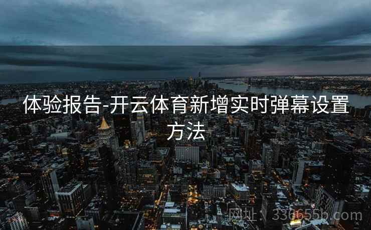 体验报告-开云体育新增实时弹幕设置方法