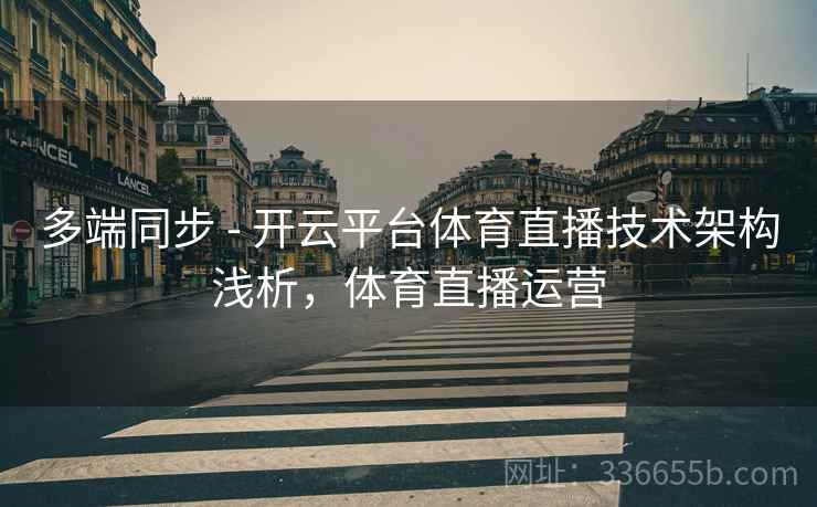多端同步 - 开云平台体育直播技术架构浅析，体育直播运营
