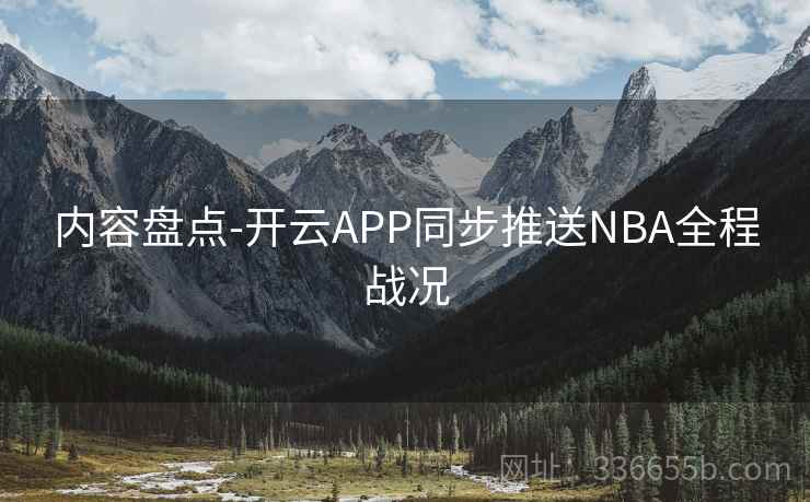 内容盘点-开云APP同步推送NBA全程战况