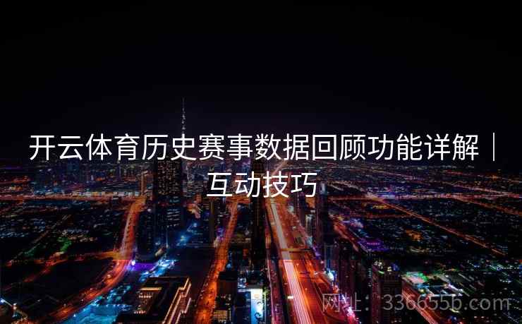 开云体育历史赛事数据回顾功能详解｜互动技巧