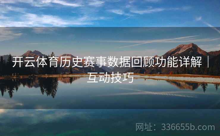 开云体育历史赛事数据回顾功能详解｜互动技巧