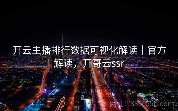 开云主播排行数据可视化解读｜官方解读，开哥云ssr