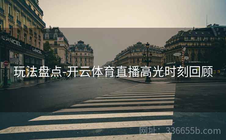 玩法盘点-开云体育直播高光时刻回顾