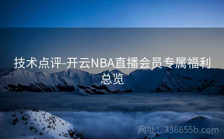 技术点评-开云NBA直播会员专属福利总览