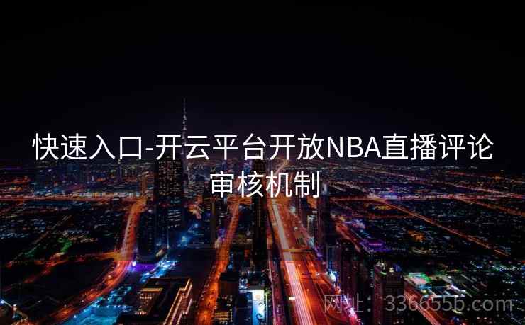 快速入口-开云平台开放NBA直播评论审核机制