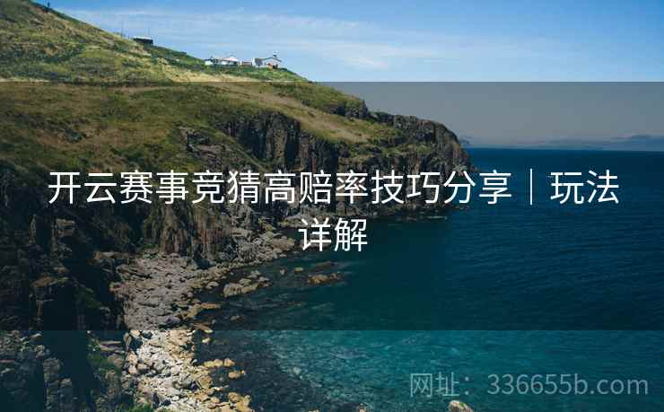 开云赛事竞猜高赔率技巧分享｜玩法详解